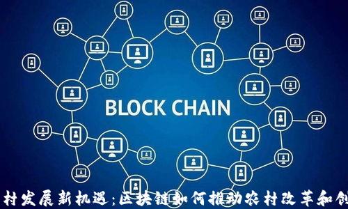 乡村发展新机遇:区块链如何推动农村改革和创新