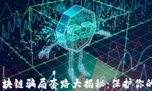 2024年区块链骗局套路大揭秘:保护你的投资安全