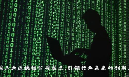 中国三大区块链公司盘点:引领行业未来的创新力量