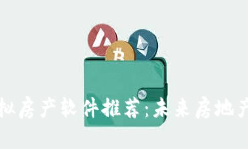 区块链虚拟房产软件推荐:未来房地产的新趋势