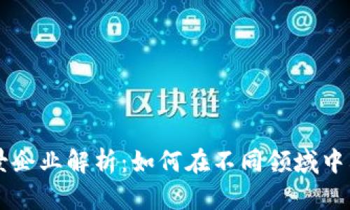 区块链应用场景企业解析:如何在不同领域中利用区块链技术