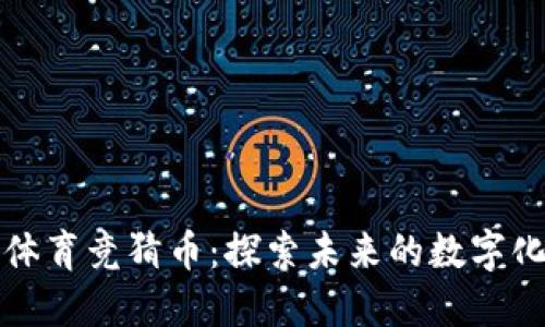 区块链与体育竞猜币:探索未来的数字化运动竞技