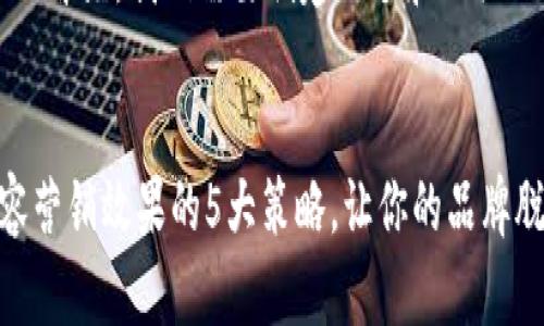 当然可以!首先,我们需要创建一个和相关的关键词。
提升内容营销效果的5大策略,让你的品牌脱颖而出