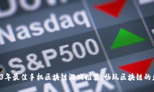2023年最佳手机区块链游戏推荐:畅玩区块链的乐趣!