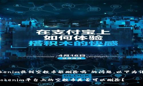 关于“tokenim收到空投币能删除吗”的问题,以下为详细解答。
### Tokenim平台上的空投币是否可以删除?