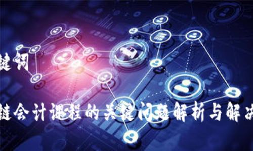 和关键词
区块链会计课程的关键问题解析与解决方案