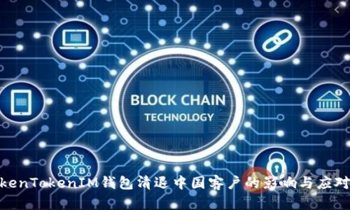 : TokenTokenIM钱包清退中国客户的影响与应对策略