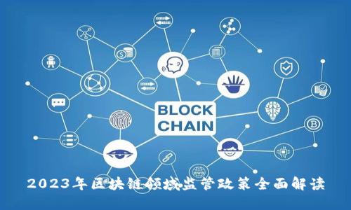 2023年区块链领域监管政策全面解读