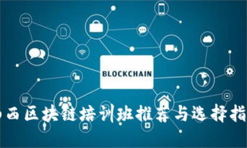 山西区块链培训班推荐与选择指南