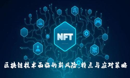 区块链技术面临的新风险:特点与应对策略