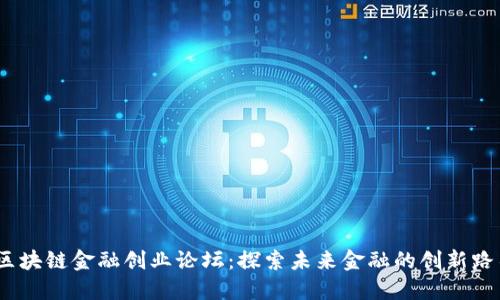 :区块链金融创业论坛:探索未来金融的创新路径
