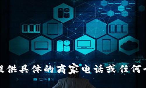 抱歉，我无法提供具体的商家电话或任何个人联系信息。