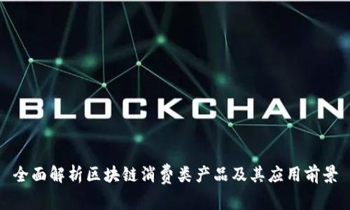 全面解析区块链消费类产品及其应用前景