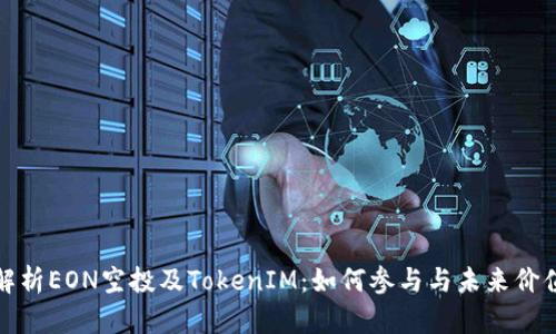 全面解析EON空投及TokenIM:如何参与与未来价值预期