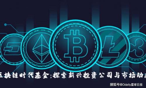 区块链时代基金:探索新兴投资公司与市场动态