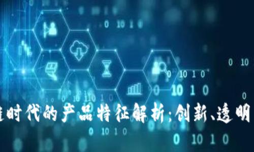 区块链时代的产品特征解析:创新、透明与安全