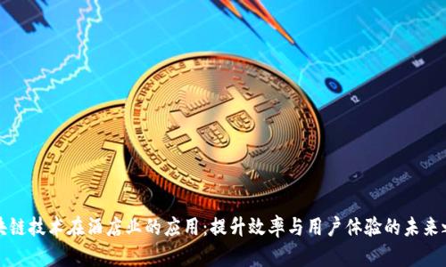 区块链技术在酒店业的应用:提升效率与用户体验的未来之路