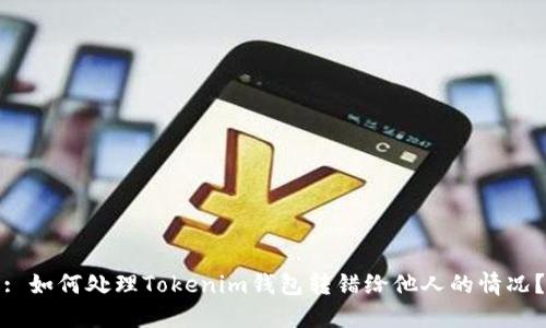 : 如何处理Tokenim钱包转错给他人的情况?