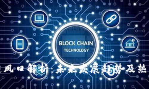 区块链风口解析:未来发展趋势及热点领域