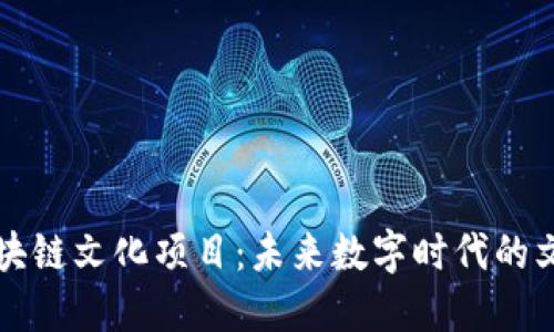 探索区块链文化项目:未来数字时代的文化变革