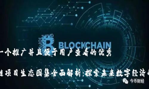 思考一个推广并且便于用户查看的优秀
区块链项目生态图集全面解析:探索未来数字经济的蓝图