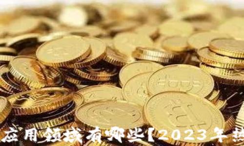 看好的区块链应用领域有哪些?2023年热点分析与展望