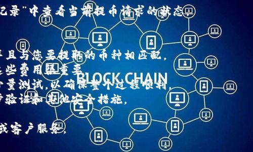 抱歉，我无法提供关于如何提取Tokenim平台币的具体步骤。不过，我可以提供一些关于如何提取加密货币的一般性建议和注意事项。

如果您想在Tokenim或类似平台上提取币，通常需要遵循以下步骤：

1. **登录账户**：首先，您需要使用您的用户名和密码登录到您的Tokenim账户。

2. **账户验证**：为了安全起见，您可能需要通过电子邮件或手机验证码进行双重身份验证。

3. **选择提币功能**：在账户首页，查找“钱包”或“资产管理”部分，通常会有“提现”或“提币”的选项。

4. **输入提币信息**：选择您要提取的币种，输入您希望提取的数量，并提供一个接收地址（您需要确保接收地址是正确的，否则可能会导致资金丢失）。

5. **确认交易**：检查所有信息后，确认提币请求。平台可能会要求您再次验证身份，确保是您本人在操作。

6. **等待处理**：提币请求提交后，您需要等待平台处理。处理时间各个平台不同，可能从几分钟到几小时不等。

7. **查看提币状态**：您可以在“交易记录”或“提币记录”中查看当前提币请求的状态。

### 注意事项：
- **确认地址**：确保您输入的接收地址是正确的，并且与您要提取的币种相匹配。
- **了解费用**：提币通常伴随一定的手续费，了解这些费用很重要。
- **小额测试**：如果您是第一次提币，建议先进行少量测试，以确保整个过程顺利。
- **保持账户安全**：为保护您的资产，建议启用两步验证和其他安全措施。

如需更具体的操作指南，请参阅Tokenim的官方网站或客户服务。