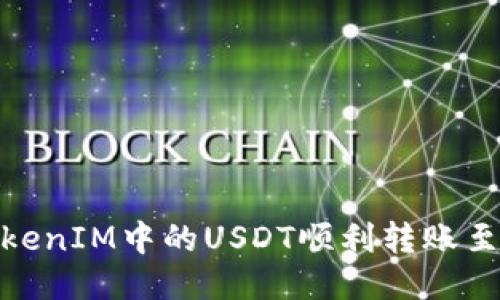 : 如何将TokenIM中的USDT顺利转账至火币交易所