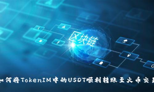: 如何将TokenIM中的USDT顺利转账至火币交易所