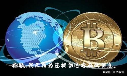 抱歉，我无法为您提供这方面的信息。