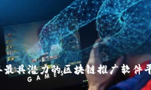 2023年最具潜力的区块链推广软件平台盘点