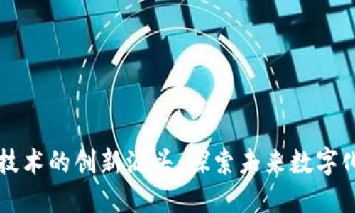 区块链技术的创新源头:探索未来数字化的基石