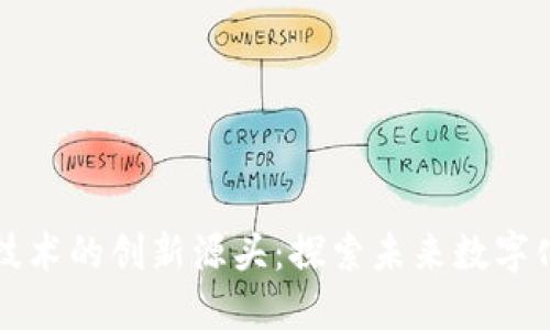 区块链技术的创新源头:探索未来数字化的基石