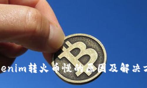 Tokenim转火币慢的原因及解决方法