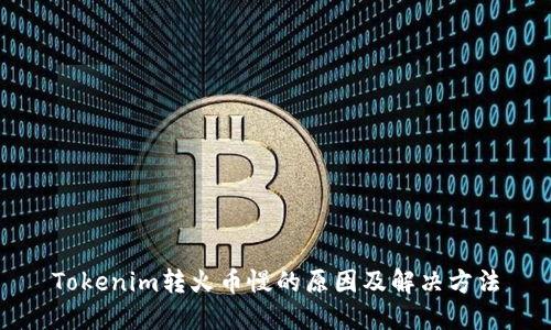 Tokenim转火币慢的原因及解决方法