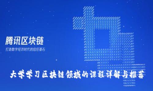 大学学习区块链领域的课程详解与推荐
