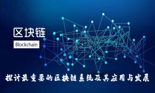 探讨最重要的区块链系统及其应用与发展