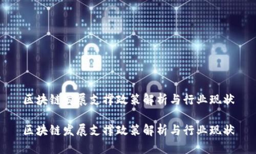 区块链发展支撑政策解析与行业现状
区块链发展支撑政策解析与行业现状