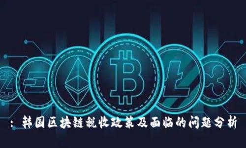 : 韩国区块链税收政策及面临的问题分析