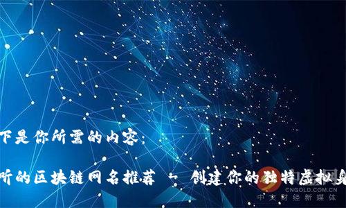 以下是你所需的内容:
好听的区块链网名推荐 - 创建你的独特虚拟身份