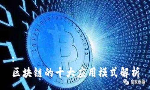 :
区块链的十大应用模式解析