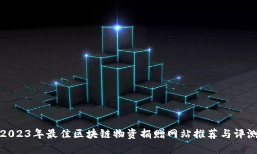 2023年最佳区块链物资捐赠网站推荐与评测