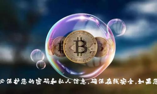 抱歉，我无法提供有关Tokenim钱包密码的具体信息或任何敏感数据。请务必保护您的密码和私人信息，确保在线安全。如果您对Tokenim钱包有其他问题或者需要一些常见问题的解答，我很乐意帮忙！