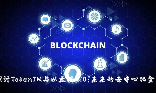 深入探讨TokenIM与以太坊2.0:未来的去中心化金融生态