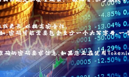 关于“tokenim密码有几位”这个问题，具体的答案可能取决于Tokenim平台的相关规定和安全政策。一般而言，很多在线平台在设置密码时会有特定的要求，例如密码的长度、复杂度等。

下面是几个常见的密码要求：

1. **长度要求**：许多平台要求密码至少为8位，通常建议的密码长度为12位或更长，以提高安全性。
2. **复杂度要求**：常见的要求包括使用大小写字母、数字以及特殊符号。例如，密码可能需要包含至少一个大写字母、一个小写字母、一个数字和一个特殊字符。
3. **更换周期**：一些平台建议用户定期更换密码，以降低被攻击的风险。

建议你直接查看Tokenim平台的注册和安全帮助页面，或者联系客服以获得准确的密码要求信息。如果您正在使用Tokenim或类似的服务，确保您的密码是独一无二的，并且不与其他账户的密码重复。

如果您有更多疑问或需要额外的信息，请告诉我！