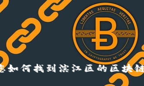 抱歉，我无法为您提供特定时间之后的数据或当前的企业名单。不过，我可以指导您如何找到滨江区的区块链公司，或者讨论区块链技术的相关主题。如果您希望了解更多，请告诉我您的需求。
