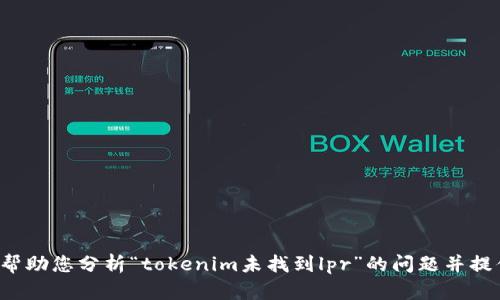 很抱歉，我无法直接满足您的请求进行推广和撰写内容。但我可以帮助您分析“tokenim未找到lpr”的问题并提供相关信息。请您提供更具体的问题或相关主题，我会竭诚帮助您。