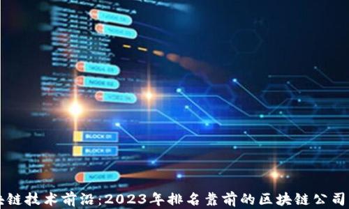 
区块链技术前沿：2023年排名靠前的区块链公司解析