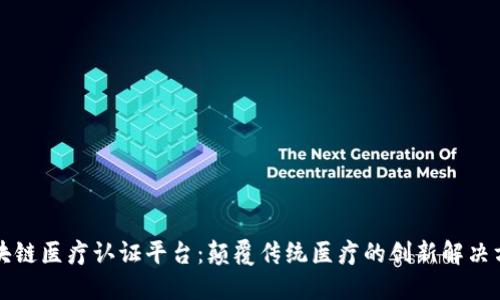 区块链医疗认证平台：颠覆传统医疗的创新解决方案