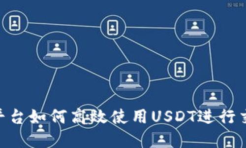 Tokenim平台如何高效使用USDT进行交易和投资